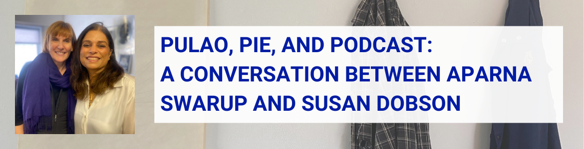 On the left is a photo of Susan Dobson and Aparna Swarup standing side by side, both smiling. ON the right is blue text over a semi-transparent background, which reads, "Pulao, Pie, and Podcast: A conversation between Aparna Swarup and Susan Dobson". 