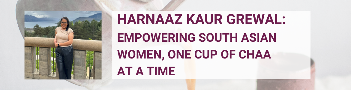 Pink text reads "Harnaaz Kaur Grewal: Empowering South Asian Women, One Cup of Chaa at a Time." On the left is a photo of Harnaaz, leaning against a balcony. The background image is a teapot pouring tea next to a clay mug.