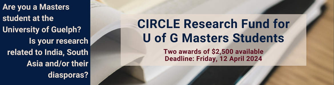 Are you a Masters student at the University of Guelph? Is your research related to India, South Asia, and/or their diasporas? CIRCLE Research Fund for U of G Masters Students. Two awards of $2,500 available. Deadline: Friday, 12 April 2024
