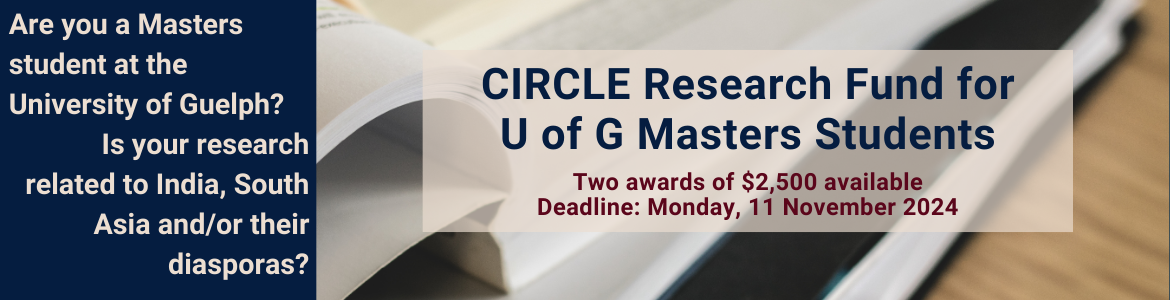 Are you a Masters student at the University of Guelph? Is your research related to India, South Asia, and/or their diasporas? CIRCLE Research Fund for U of G Masters Students. Two awards of $2,500 available. Deadline: Monday, 11 November 2024