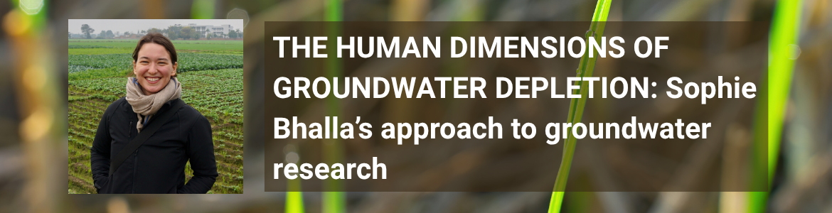 The Human Dimensions of Groundwater Depletion: Sophie Bhalla's approach to groundwater research