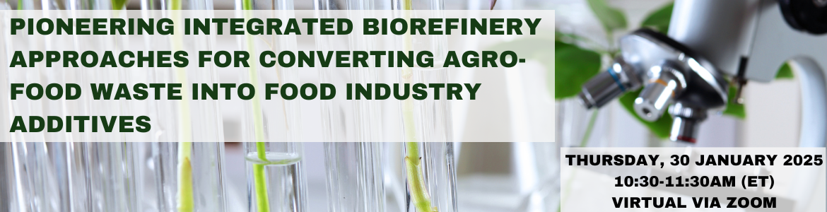 Pioneering Integrated Biorefinery Approaches for Converting Agro-Food Waste into Food Industry Additives. Thursday, January 30th, 2025 10:30 AM to 11:30 AM (ET). Virtual Via Zoom.